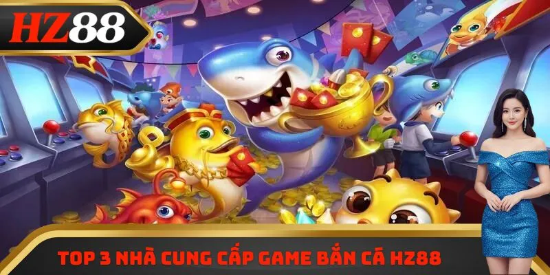 Top 3 nhà cung cấp game bắn cá HZ88 